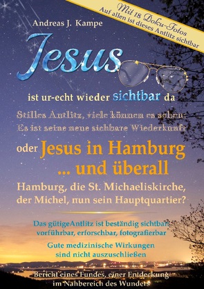 Jesus ist ur-echt wieder sichtbar da Stilles Antlitz, viele können es sehen: Es ist seine neue sichtbare Wiederkunft oder Jesus in Hamburg … und überall Hamburg, die St. Michaeliskirche, der Michel, nun sein Hauptquartier? von Kampe,  Andreas J.