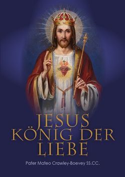 Jesus König der Liebe von Crawley-Boevey SS.CC.,  Pater Mateo