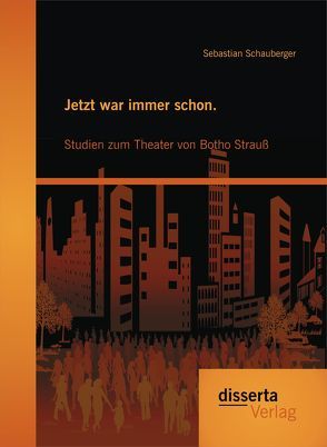Jetzt war immer schon. Studien zum Theater von Botho Strauß von Schauberger,  Sebastian