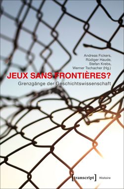 Jeux sans Frontières? – Grenzgänge der Geschichtswissenschaft von Fickers,  Andreas, Haude,  Rüdiger, Krebs,  Stefan, Tschacher,  Werner