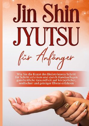 Jin Shin Jyutsu für Anfänger: Wie Sie die Kunst des Heilströmens Schritt für Schritt erlernen und durch Handauflegen ganzheitliche Gesundheit auf körperlicher, seelischer und geistiger Ebene erfahren von Baumfink,  Mariela