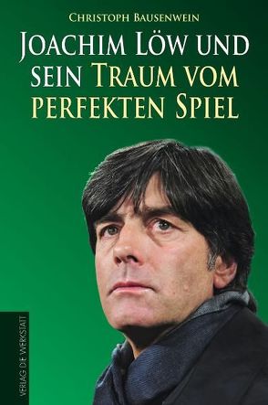 Joachim Löw und sein Traum vom perfekten Spiel von Bausenwein,  Christoph