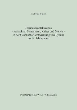 Joannes Kantakuzenos – Aristokrat, Staatsmann, Kaiser und Mönch – in der Gesellschaftsentwicklung von Byzanz im 14. Jahrhundert von Weiß,  Günter