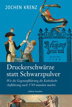 Jochen Krenz: Druckerschwärze statt Schwarzpulver. Wie die Gegenaufklärung die Katholische Aufklärung nach 1789 mundtot machte. von Krenz,  Jochen