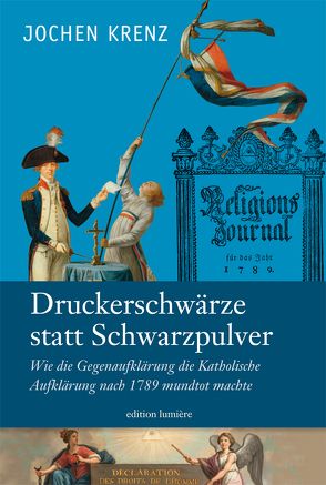 Jochen Krenz: Druckerschwärze statt Schwarzpulver. Wie die Gegenaufklärung die Katholische Aufklärung nach 1789 mundtot machte. von Krenz,  Jochen