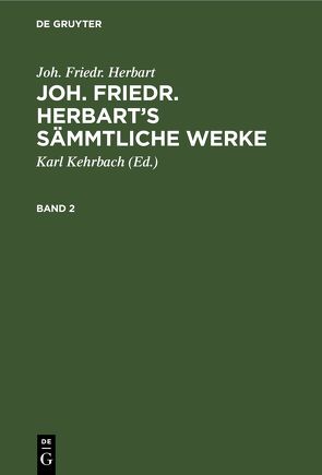 Joh. Friedr. Herbart: Joh. Friedr. Herbart’s Sämmtliche Werke / Joh. Friedr. Herbart: Joh. Friedr. Herbart’s Sämmtliche Werke. Band 2 von Herbart,  Joh. Friedr., Kehrbach,  Karl