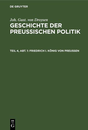 Joh. Gust. von Droysen: Geschichte der preußischen Politik / Friedrich I. König von Preußen von Droysen,  Joh. Gust. von