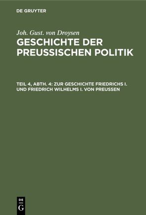 Joh. Gust. von Droysen: Geschichte der preußischen Politik / Zur Geschichte Friedrichs I. und Friedrich Wilhelms I. von Preußen von Droysen,  Joh. Gust. von