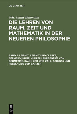 Joh. Julius Baumann: Die Lehren von Raum, Zeit und Mathematik in der neueren Philosophie / Leibniz, Leibniz und Clarke, Berkeley, Hume, kurzer Lehrbegriff von Geometrie, Raum, Zeit und Zahl, Schluß und Regeln aus dem Ganzen von Baumann,  Julius