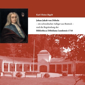 Johan Jakob von Döbeln – ein schwedischer Adliger aus Rostock – und die Begründung der Bibliotheca Döbeliana Lundensis 1718 von Jügelt,  Karl-Heinz