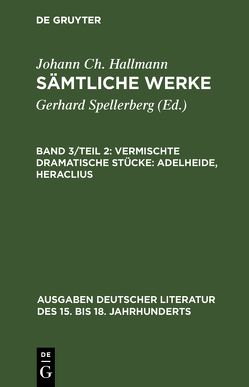 Johann Ch. Hallmann: Sämtliche Werke / Vermischte dramatische Stücke: Adelheide, Heraclius von Hallmann,  Johann Ch., Spellerberg,  Gerhard