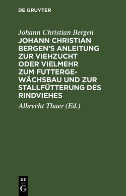 Johann Christian Bergen’s Anleitung zur Viehzucht oder vielmehr zum Futtergewächsbau und zur Stallfütterung des Rindviehes von Bergen,  Johann Christian, Thaer,  Albrecht