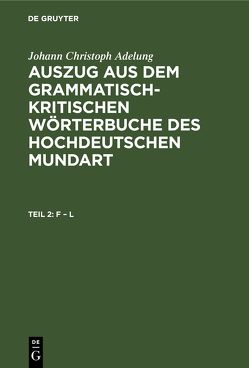 Johann Christoph Adelung: Auszug aus dem grammatisch-kritischen Wörterbuche… / F – L von Adelung,  Johann Christoph