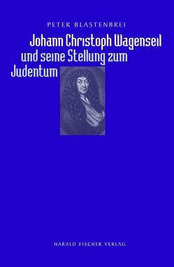 Johann Christoph Wagenseil und seine Stellung zum Judentum von Blastenbrei,  Peter