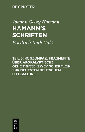 Johann Georg Hamann: Hamann’s Schriften / Kogzompaz. Fragmente über apokalyptische Geheimnisse. Zwey Scherflein zur neuesten deutschen Litteratur. Recension der Critik der reinen Vernunft. Briefe von 1779 bis 1784 von Hamann,  Johann Georg, Roth,  Friedrich