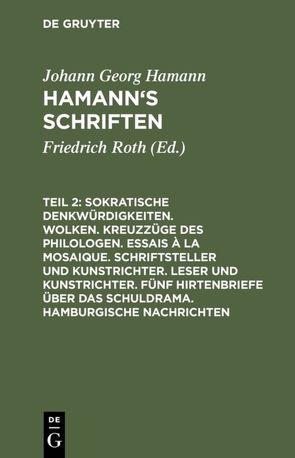 Johann Georg Hamann: Hamann’s Schriften / Sokratische Denkwürdigkeiten. Wolken. Kreuzzüge des Philologen. Essais à la Mosaique. Schriftsteller und Kunstrichter. Leser und Kunstrichter. Fünf Hirtenbriefe über das Schuldrama. Hamburgische Nachrichten von Hamann,  Johann Georg, Roth,  Friedrich