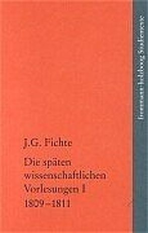 Johann Gottlieb Fichte: Die späten wissenschaftlichen Vorlesungen / I: 1809–1811 von Fichte,  Johann Gottlieb, Fuchs,  Erich, Lauth,  Reinhard, Manz,  Hans Georg von, Radrizzani,  Ives