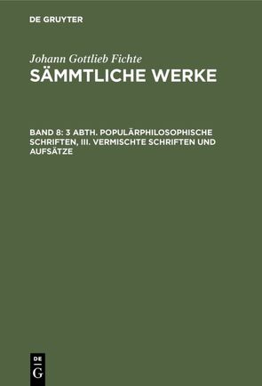 Johann Gottlieb Fichte: Johann Gottlieb Fichte’s Sämmtliche Werke / 3 Abth. Populärphilosophische Schriften, III. Vermischte Schriften und Aufsätze von Fichte,  I. H., Fichte,  Johann Gottlieb