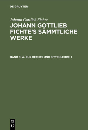 Johann Gottlieb Fichte: Johann Gottlieb Fichte’s Sämmtliche Werke / A. Zur Rechts und Sittenlehre, I von Fichte,  I. H., Fichte,  Johann Gottlieb