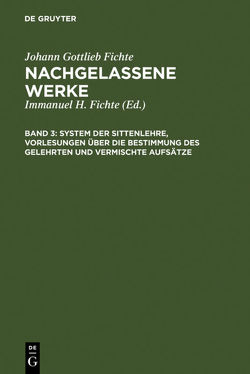 Johann Gottlieb Fichte: Nachgelassene Werke / System der Sittenlehre, Vorlesungen über die Bestimmung des Gelehrten und vermischte Aufsätze von Fichte,  Immanuel Hermann, Fichte,  Johann Gottlieb