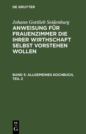 Johann Gottlieb Seidenburg: Anweisung für Frauenzimmer die ihrer… / Allgemeines Kochbuch, Teil 2 von Seidenburg],  [Johann Gottlieb