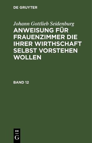 Johann Gottlieb Seidenburg: Anweisung für Frauenzimmer die ihrer… / Johann Gottlieb Seidenburg: Anweisung für Frauenzimmer die ihrer…. Stück 12 von Seidenburg],  [Johann Gottlieb