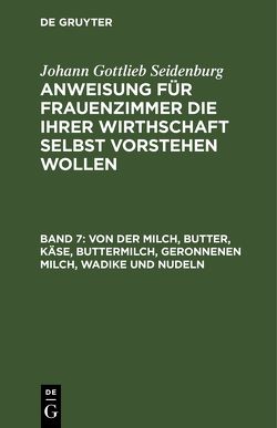 Johann Gottlieb Seidenburg: Anweisung für Frauenzimmer die ihrer… / Von der Milch, Butter, Käse, Buttermilch, Geronnenen Milch, Wadike und Nudeln von Seidenburg],  [Johann Gottlieb