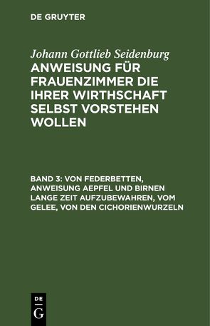 Johann Gottlieb Seidenburg: Anweisung für Frauenzimmer die ihrer… / Von Federbetten, Anweisung Aepfel und Birnen lange Zeit aufzubewahren, vom Gelee, von den Cichorienwurzeln von Seidenburg],  [Johann Gottlieb