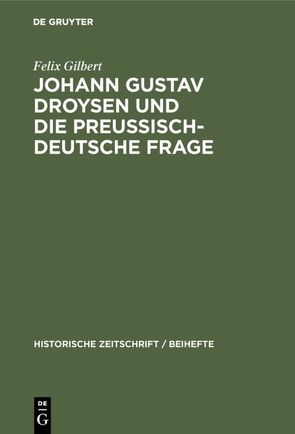 Johann Gustav Droysen und die preussisch-deutsche Frage von Gilbert,  Felix