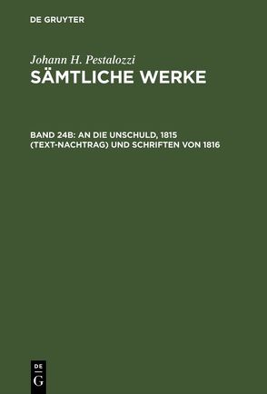 Johann H. Pestalozzi: Sämtliche Werke. Kritische Ausgabe / An die Unschuld, 1815 (Text-Nachtrag) und Schriften von 1816 von Dejung,  Emanuel