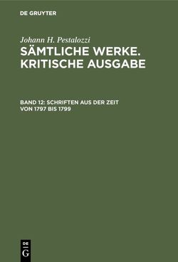 Johann H. Pestalozzi: Sämtliche Werke. Kritische Ausgabe / Schriften aus der Zeit von 1797 bis 1799 von Dejung,  Emanuel, Feilchenfeld-Fales,  Walter, Rufer,  Alfred, Schönebaum,  Herbert