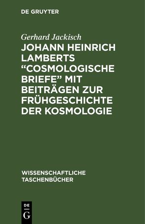 Johann Heinrich Lamberts „Cosmologische Briefe“ mit Beiträgen zur Frühgeschichte der Kosmologie von Jackisch,  Gerhard