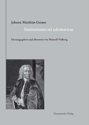 Johann Matthias Gesner (1691–1761). Institutiones rei scholasticae – Leitfaden für das Unterrichtswesen von Vielberg,  Meinolf