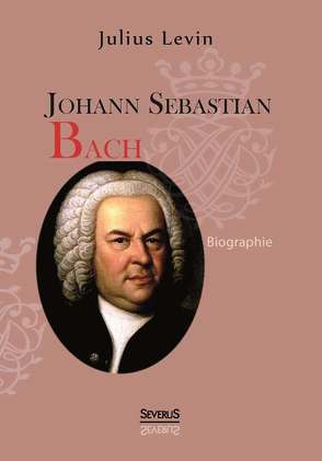 Johann Sebastian Bach. Biographie von Levin,  Julius