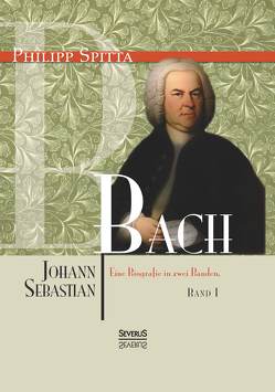 Johann Sebastian Bach Eine Biografie in zwei Bänden. Band 1 von Spitta,  Philipp