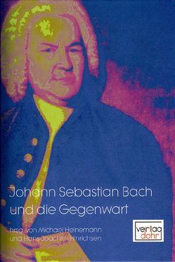 Johann Sebastian Bach und die Gegenwart von Halbscheffel,  Bernward, Heinemann,  Michael, Hinrichsen,  Hans J, Ito,  Seiko, Klein,  Tobias R, Koiwa,  Shinji, Krause,  Andreas, Langer,  Arne, Märker,  Michael, Plebuch,  Tobias, Sackmann,  Dominik