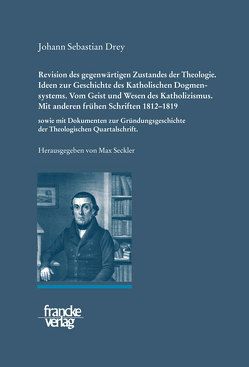 Johann Sebastian Drey: Revision des gegenwärtigen Zustandes der Theologie. Ideen zur Geschichte des Katholischen Dogmensystems. Vom Geist und Wesen des Katholicismus. von Drey,  Johann Sebastian, Seckler,  Max, Werner,  Winfried