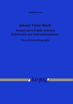 Johann Victor Bredt – Konservative Politik zwischen Kaiserreich und Nationalsozialismus von Grosch,  Martin