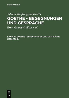 Johann Wolfgang von Goethe: Goethe – Begegnungen und Gespräche / 1806-1808 von Goethe,  Johann Wolfgang von, Grumach,  Ernst, Grumach,  Renate