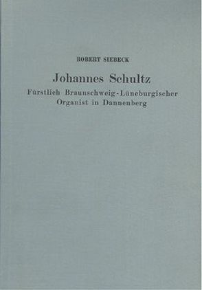 Johannes Schultz – Fürstlich Braunschweigisch-Lüneburgischer Organist in Dannenberg von Siebeck,  Robert