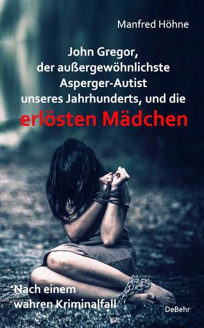 John Gregor, der außergewöhnlichste Asperger-Autist unseres Jahrhunderts, und die erlösten Mädchen – Nach einem wahren Kriminalfall von Höhne,  Manfred