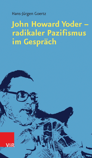 John Howard Yoder – radikaler Pazifismus im Gespräch von Goertz,  Hans Jürgen