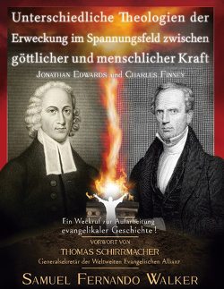 Jonathan Edwards und Charles Finney, Unterschiedliche Theologien der Erweckung im Spannungsfeld zwischen göttlicher und menschlicher Kraft von Walker,  Samuel Fernando