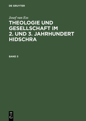 Josef van Ess: Theologie und Gesellschaft im 2. und 3. Jahrhundert Hidschra / Josef van Ess: Theologie und Gesellschaft im 2. und 3. Jahrhundert Hidschra. Band 3 von Ess,  Josef van