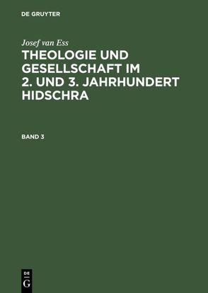 Josef van Ess: Theologie und Gesellschaft im 2. und 3. Jahrhundert Hidschra / Josef van Ess: Theologie und Gesellschaft im 2. und 3. Jahrhundert Hidschra. Band 3 von Ess,  Josef van
