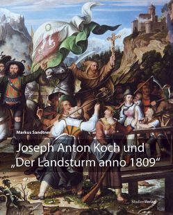 Joseph Anton Koch und „Der Landsturm anno 1809“ von Sandtner,  Markus