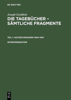 Joseph Goebbels: Die Tagebücher – Sämtliche Fragmente. Aufzeichnungen 1924–1941 / Joseph Goebbels: Die Tagebücher – Sämtliche Fragmente. Teil 1: Aufzeichnungen 1924–1941. Interimsregister von Fröhlich,  Elke, Goebbels,  Joseph, Institut für Zeitgeschichte,  in Verbindung mit dem Bundesarchiv.