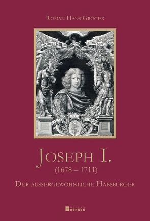 Joseph I. (1678 – 1711) – Der außergewöhnliche Habsburger von Gröger,  Roman Hans