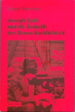 Joseph Roth und die Ästhetik der Neuen Sachlichkeit von Heizmann,  Jürgen