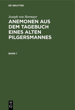 Joseph von Hormayr: Anemonen aus dem Tagebuch eines alten Pilgersmannes / Joseph von Hormayr: Anemonen aus dem Tagebuch eines alten Pilgersmannes. Band 1 von Hormayr,  Joseph von